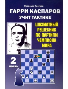 Гарри Каспаров учит тактике. Шахматный решебник по партиям чемпиона мира. Часть 2