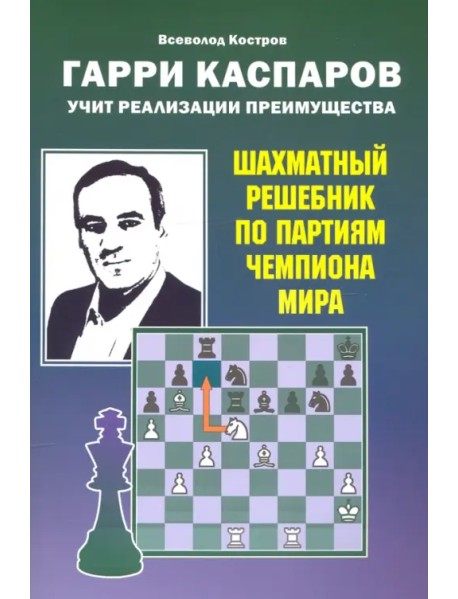 Гарри Каспаров учит реализации преимущества. Шахматный решебник по партиям чемпиона мира