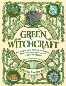 Green Witchcraft. Как открыть для себя магию цветов, трав, деревьев, кристаллов и многое другое Green Witchcraft. Как открыть для себя магию цветов, трав, деревьев, кристаллов и многое другое
