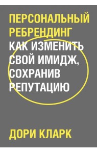 Персональный ребрендинг. Как изменить свой имидж, сохранив репутацию