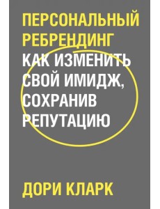 Персональный ребрендинг. Как изменить свой имидж, сохранив репутацию