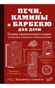 Печи, камины и барбекю для дачи. Полная энциклопедия кладки, установки и ремонта своими руками