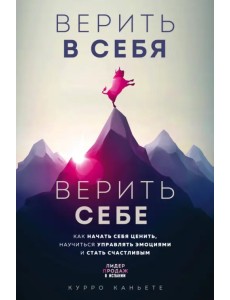 Верить в себя. Верить себе. Как начать себя ценить, научиться управлять эмоциями и стать счастливым