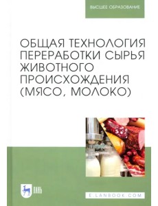 Общая технология переработки сырья животного происхождения (мясо, молоко). Учебное пособие