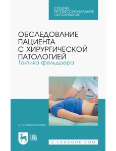 Обследование пациента с хирургической патологией. Тактика фельдшера. Учебное пособие