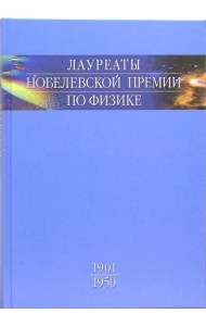 Лауреаты Нобелевской премии по физике. Биографии, лекции, выступления. Том 1. 1901-1950