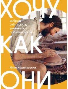 Хочу как они. Выбрать себя и жить, занимаясь любимым делом