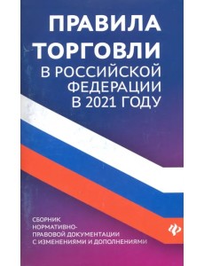 Правила торговли в РФ в 2021 г.: сборник нормативно-правовой документации с изменениями и дополнен.