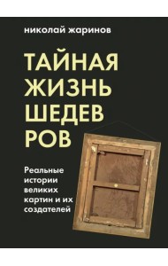 Тайная жизнь шедевров. Реальные истории картин и их создателей