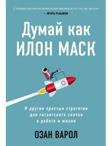 Думай как Илон Маск. И другие простые стратегии для гигантского скачка в работе и жизни Думай как Илон Маск. И другие простые стратегии для гигантского скачка в работе и жизни