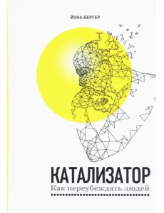 Катализатор. Как переубеждать людей Катализатор. Как переубеждать людей