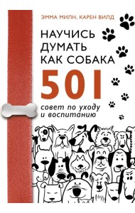 Научись думать как собака. 501 совет по уходу и воспитанию