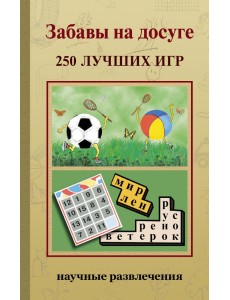 Забавы на досуге. 250 лучших игр