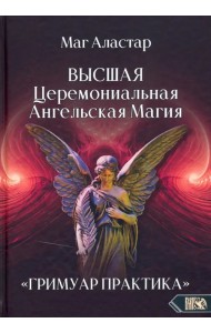 Высшая Церемониальная Ангельская Магия. Гримуар практика