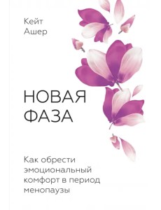 Новая фаза. Как обрести эмоциональный комфорт в период менопаузы Новая фаза. Как обрести эмоциональный комфорт в период менопаузы