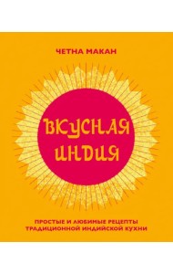 Вкусная Индия. Простые и любимые рецепты традиционной индийской кухни