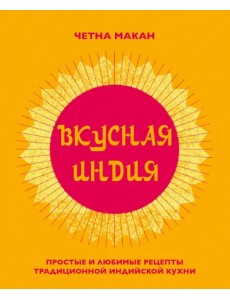 Вкусная Индия. Простые и любимые рецепты традиционной индийской кухни