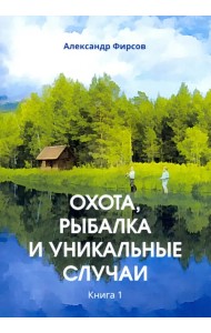 Охота, рыбалка и уникальные случаи. Книга 1