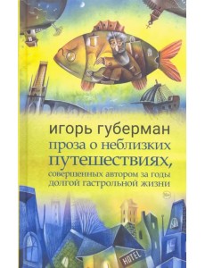 Проза о неблизких путешествиях, совершенных автором