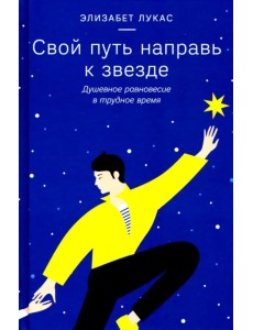 Свой путь направь к звезде. Душевное равновесие в трудное время Свой путь направь к звезде. Душевное равновесие в трудное время