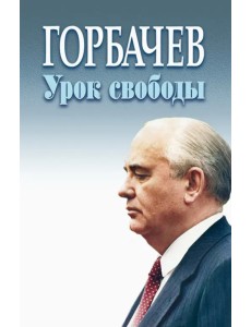 Горбачев. Урок свободы