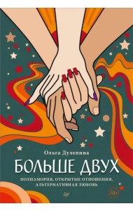Больше двух. Полиамория, открытые отношения, альтернативная любовь