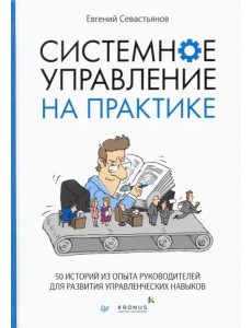 Системное управление на практике. 50 историй из опыта руководителей для развития управленческих нав. Системное управление на практике. 50 историй из опыта руководителей для развития управленческих нав.