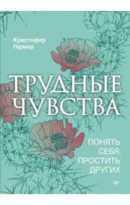 Трудные чувства. Понять себя, простить других