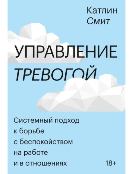 Управление тревогой. Системный подход к борьбе с беспокойством на работе и в отношениях