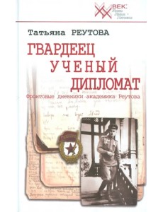 Гвардеец. Ученый. Дипломат. Фронтовые дневники академика Реутова