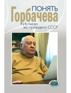 Понять Горбачева. Из писем экс-президенту СССР