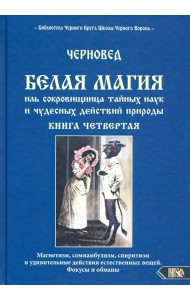 Белая магия иль сокровищница тайных наук и чудесных действий природы. Книга 4