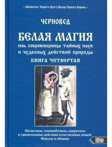 Белая магия иль сокровищница тайных наук и чудесных действий природы. Книга 4