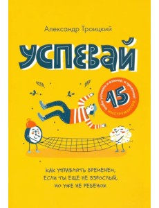 Успевай. Как управлять временем, если ты еще не взрослый, но уже не ребенок