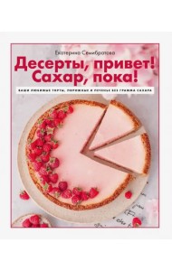 Десерты, привет! Сахар, пока! Ваши любимые торты, пирожные и печенье без грамма сахара