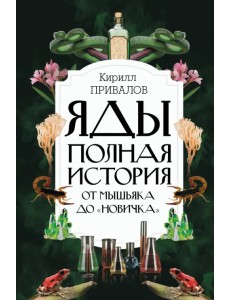 Яды. Полная история. От мышьяка до "Новичка" Яды. Полная история. От мышьяка до "Новичка"