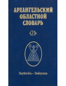 Архангельский областной словарь. Выпуск 21. Заубегать-Звянушка Архангельский областной словарь. Выпуск 21. Заубегать-Звянушка