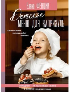 Детское меню для капризуль. Книга от мамы, которая любит готовить