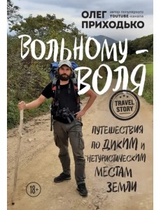 Вольному - воля. Путешествия по диким и нетуристическим местам Земли