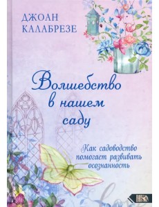 Волшебство в нашем саду. Как садоводство помогает развивать осознанность Волшебство в нашем саду. Как садоводство помогает развивать осознанность