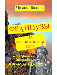 Французы на Африканском Роге. Материалы к биографии Артюра Рембо Французы на Африканском Роге. Материалы к биографии Артюра Рембо
