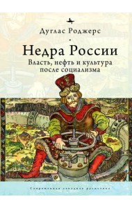 Недра России. Власть, нефть и культура после социализма