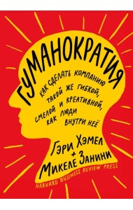 Гуманократия. Как сделать компанию такой же гибкой, смелой и креативной, как люди внутри нее