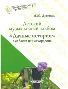 Детский музыкальный альбом "Дачные истории" для баяна или аккордеона. Пособие для детских музыкальн.