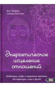 Энергетическое исцеление отношений. Медитации, мудры и чакральные практики для партнеров, семьи