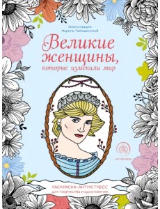 Великие женщины, которые изменили мир. Раскраска-антистресс для творчества и вдохновения