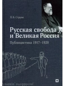 «Русская свобода и Великая Россия». Публицистика 1917–1920 гг.