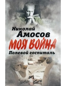 Полевой госпиталь. Записки военного хирурга Полевой госпиталь. Записки военного хирурга