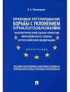 Правовое регулирование борьбы с уклонением от налогообложения. Аналитический обзор практик Европейского союза и Российской Федерации. Монография