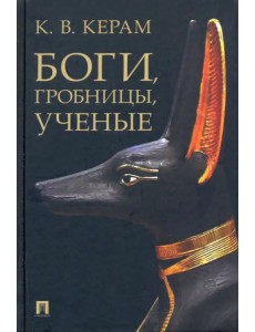 Боги, гробницы, ученые. Археологический роман Боги, гробницы, ученые. Археологический роман